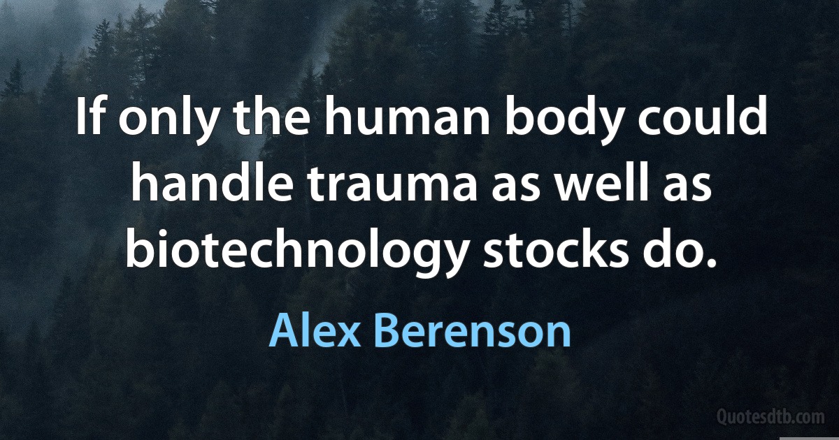 If only the human body could handle trauma as well as biotechnology stocks do. (Alex Berenson)