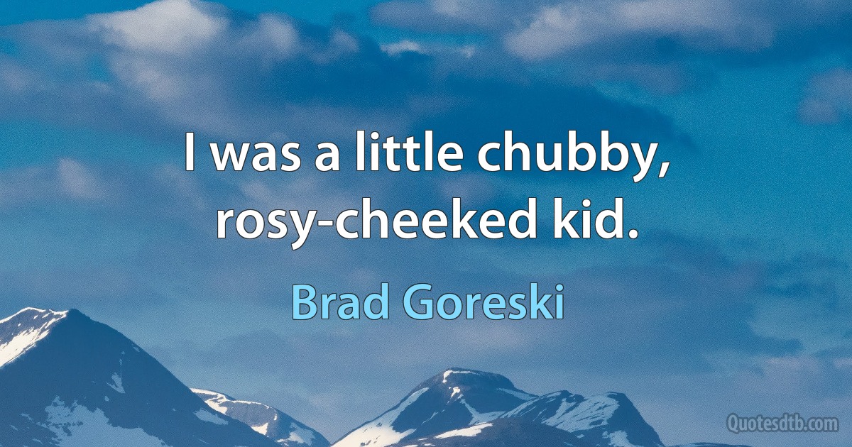 I was a little chubby, rosy-cheeked kid. (Brad Goreski)