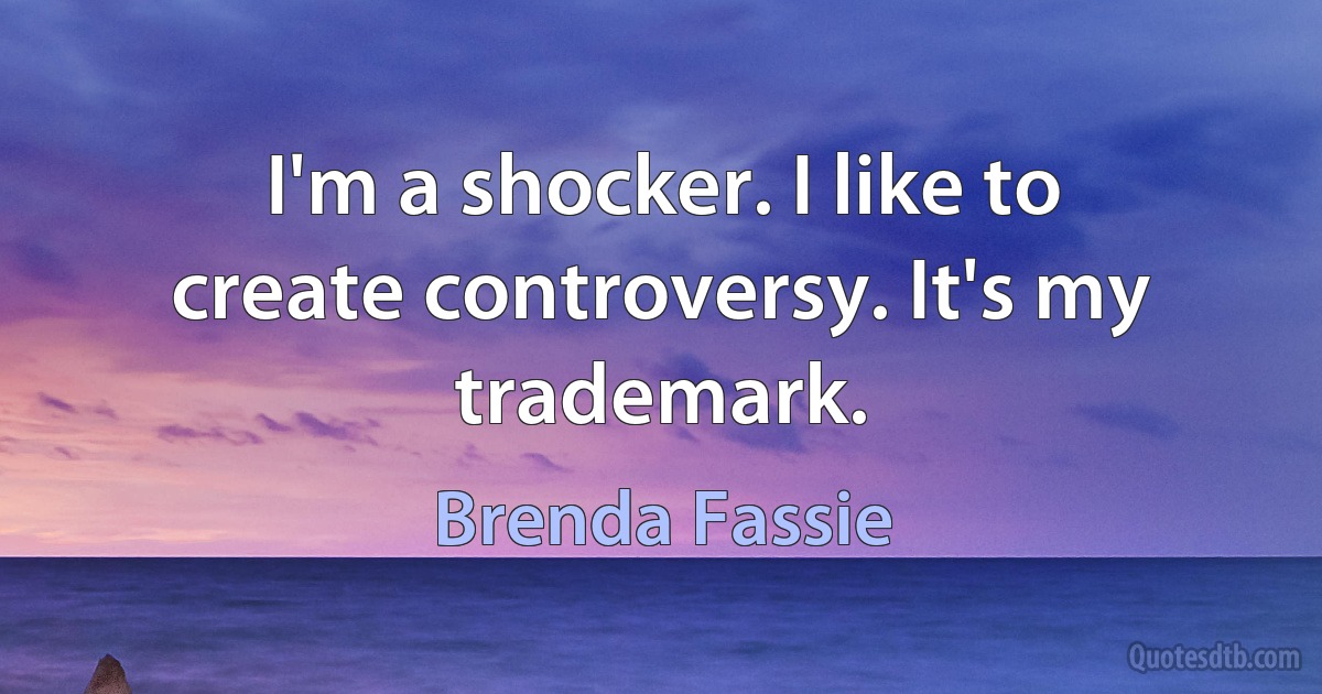 I'm a shocker. I like to create controversy. It's my trademark. (Brenda Fassie)