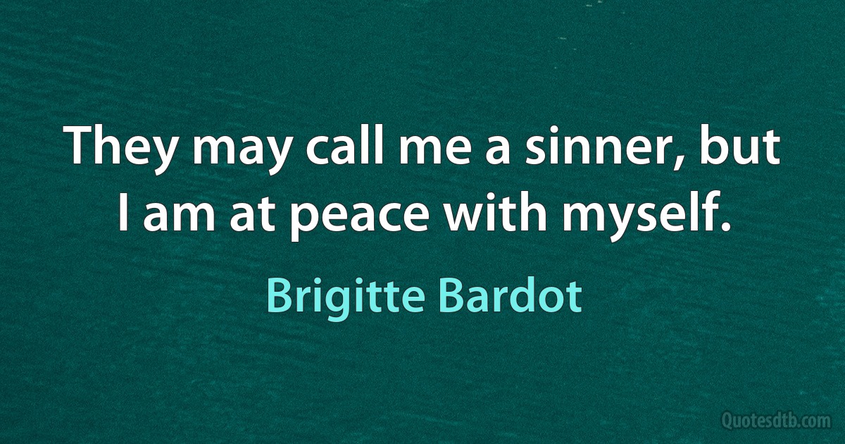 They may call me a sinner, but I am at peace with myself. (Brigitte Bardot)