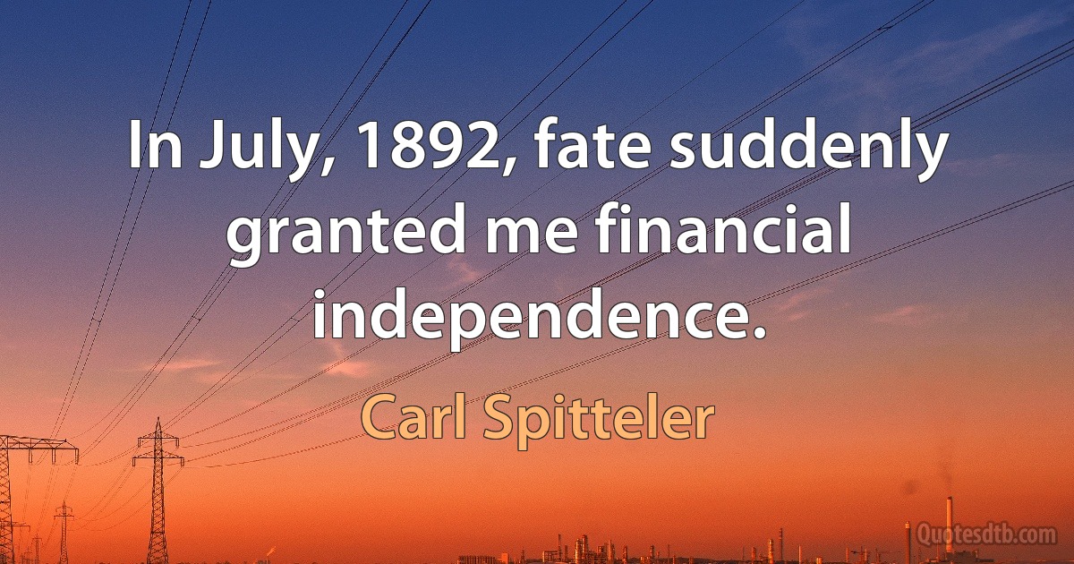 In July, 1892, fate suddenly granted me financial independence. (Carl Spitteler)