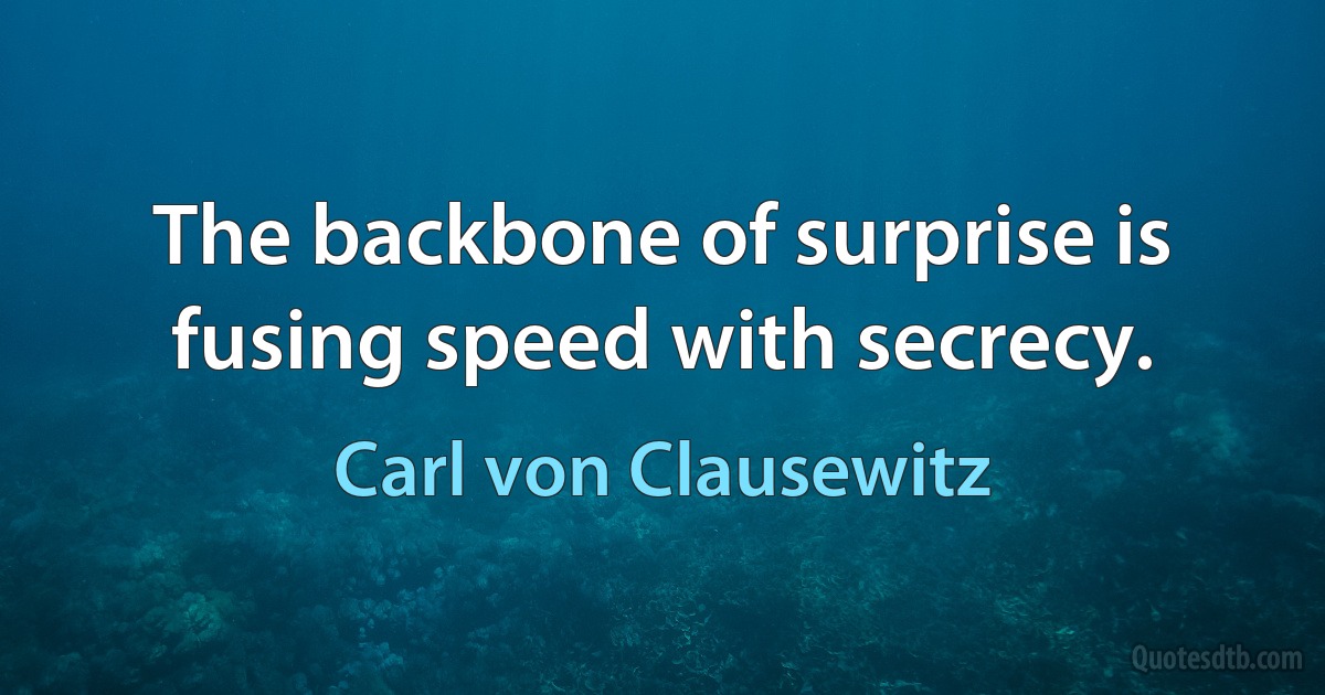 The backbone of surprise is fusing speed with secrecy. (Carl von Clausewitz)