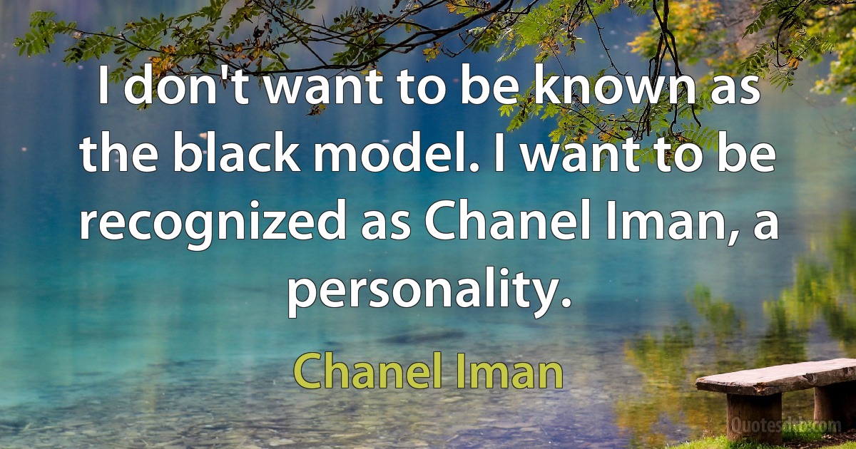 I don't want to be known as the black model. I want to be recognized as Chanel Iman, a personality. (Chanel Iman)