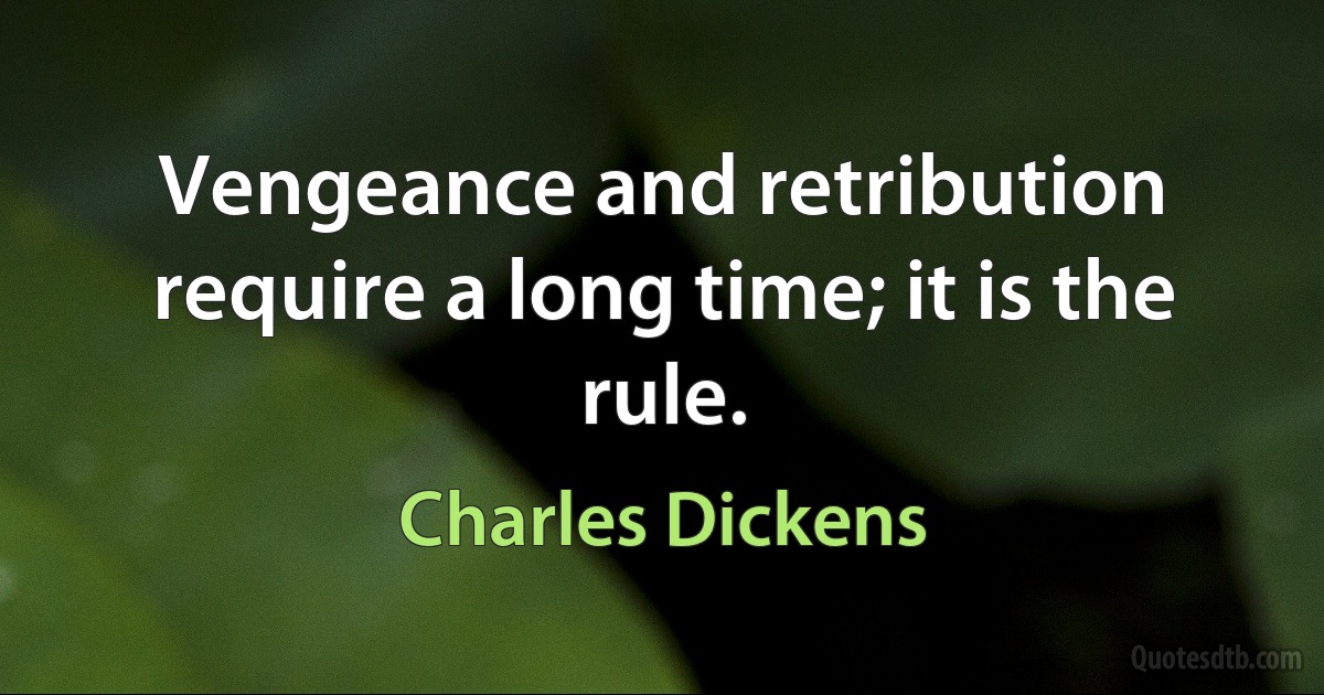 Vengeance and retribution require a long time; it is the rule. (Charles Dickens)