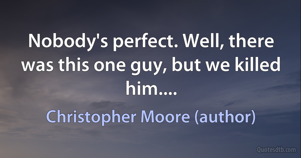 Nobody's perfect. Well, there was this one guy, but we killed him.... (Christopher Moore (author))