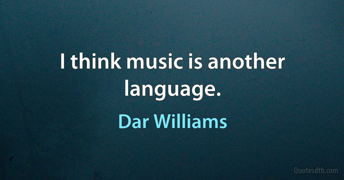 I think music is another language. (Dar Williams)