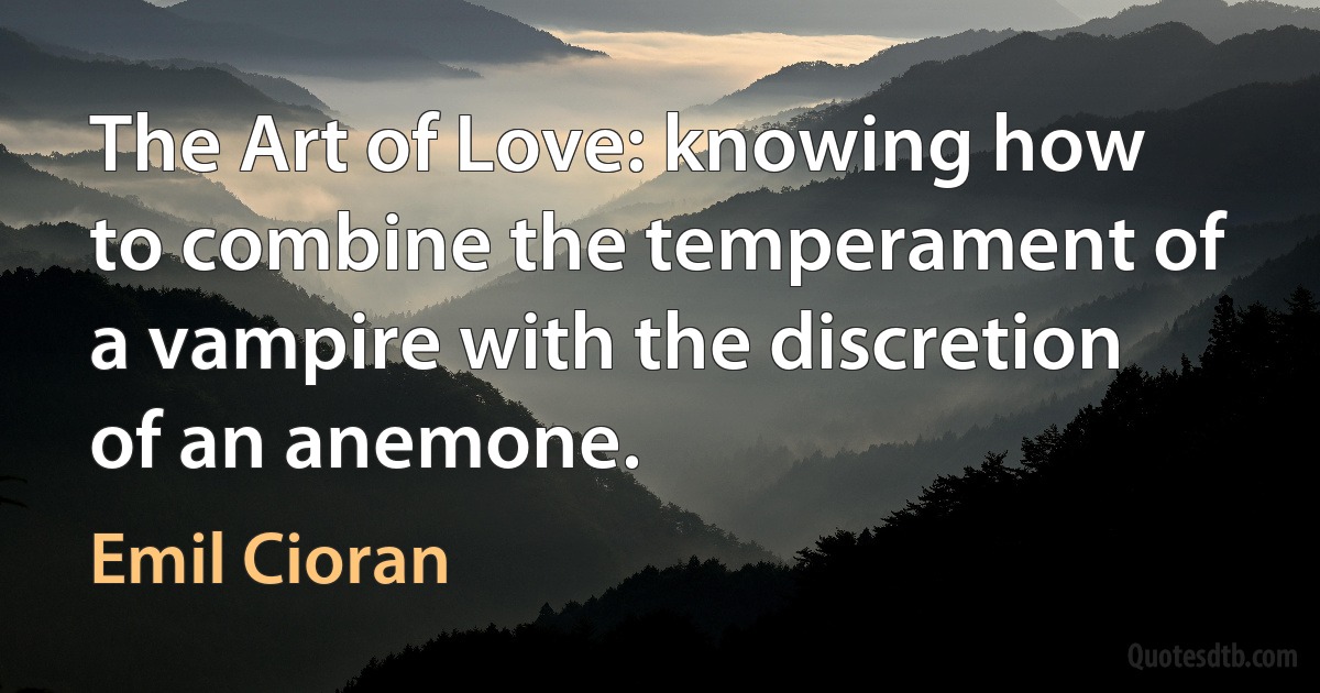 The Art of Love: knowing how to combine the temperament of a vampire with the discretion of an anemone. (Emil Cioran)