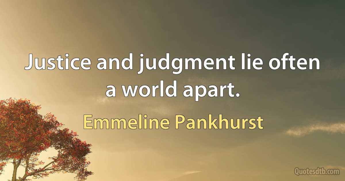 Justice and judgment lie often a world apart. (Emmeline Pankhurst)