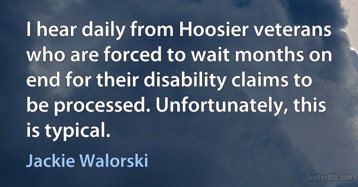 I hear daily from Hoosier veterans who are forced to wait months on end for their disability claims to be processed. Unfortunately, this is typical. (Jackie Walorski)