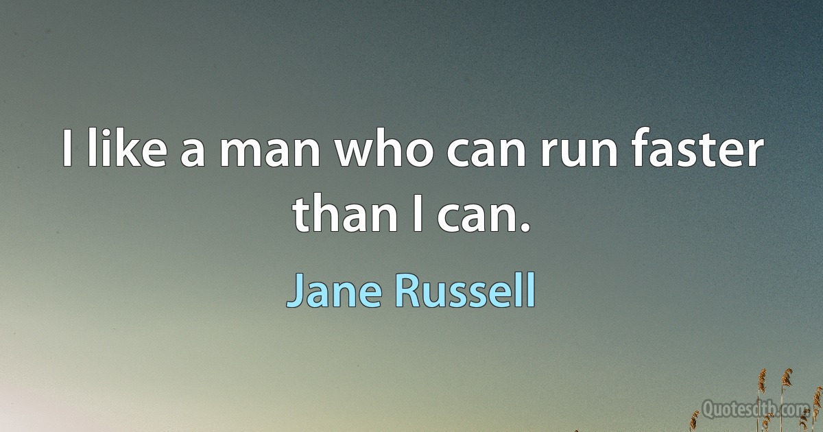 I like a man who can run faster than I can. (Jane Russell)