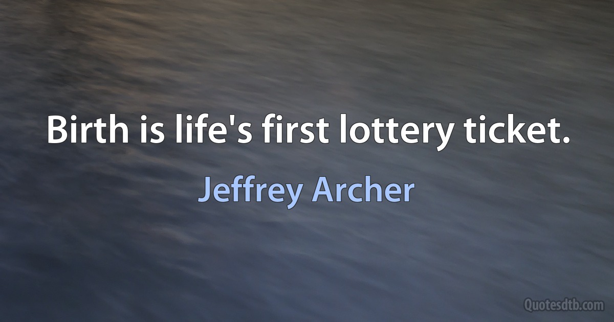 Birth is life's first lottery ticket. (Jeffrey Archer)