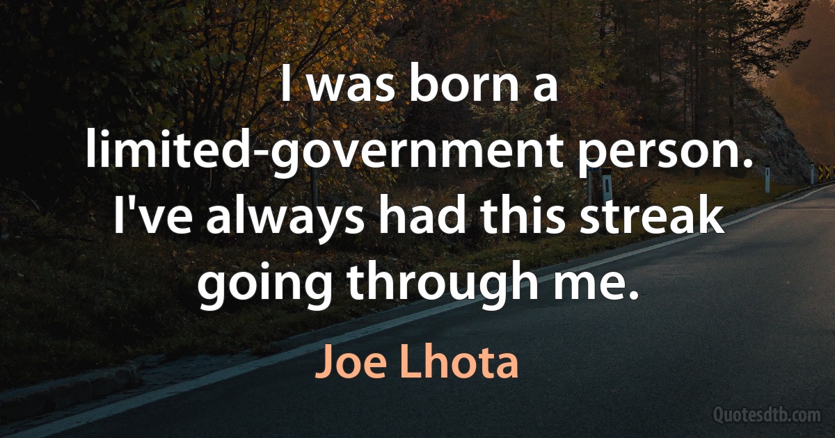 I was born a limited-government person. I've always had this streak going through me. (Joe Lhota)