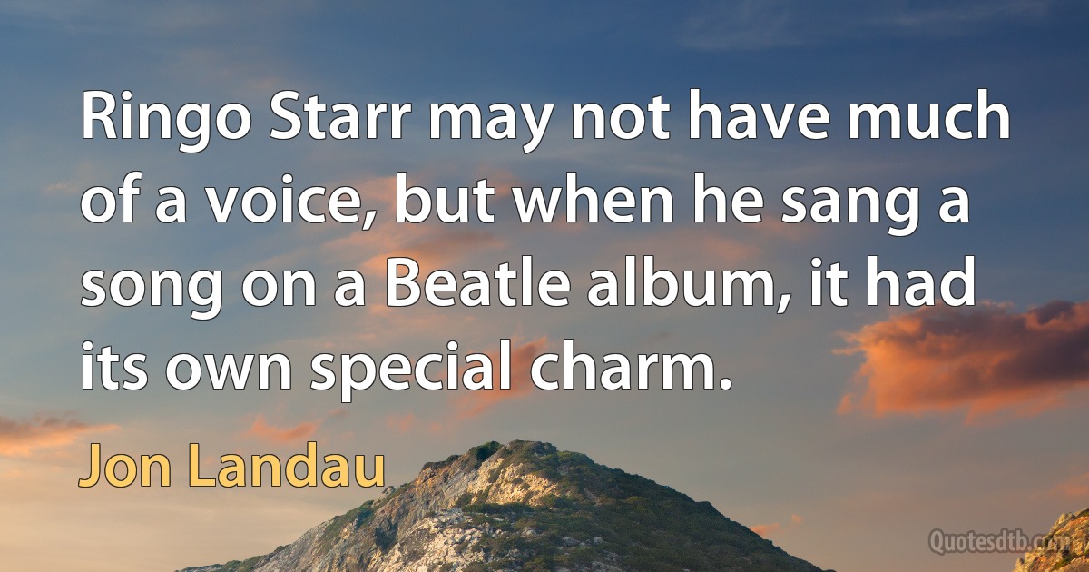 Ringo Starr may not have much of a voice, but when he sang a song on a Beatle album, it had its own special charm. (Jon Landau)