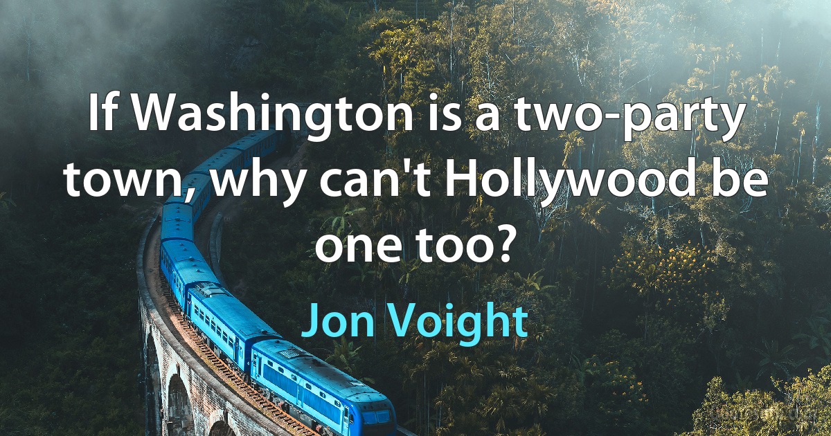 If Washington is a two-party town, why can't Hollywood be one too? (Jon Voight)