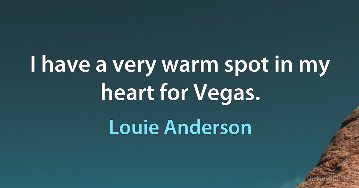 I have a very warm spot in my heart for Vegas. (Louie Anderson)