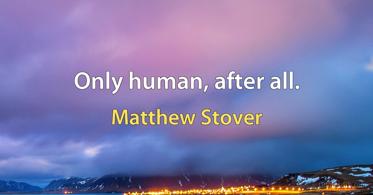 Only human, after all. (Matthew Stover)