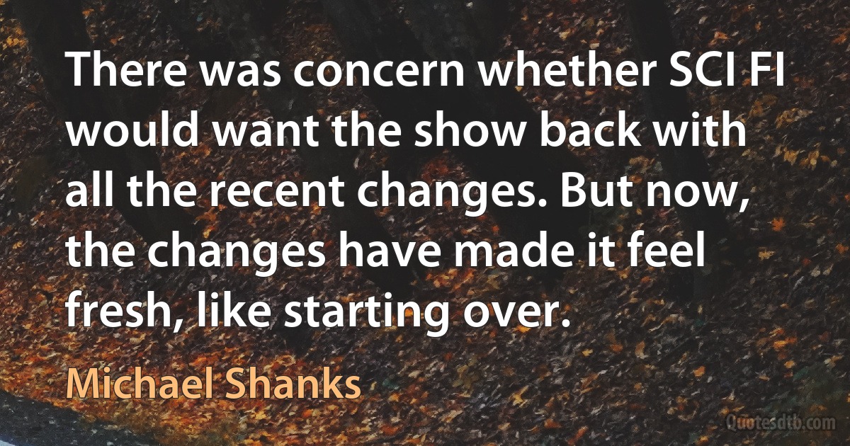 There was concern whether SCI FI would want the show back with all the recent changes. But now, the changes have made it feel fresh, like starting over. (Michael Shanks)