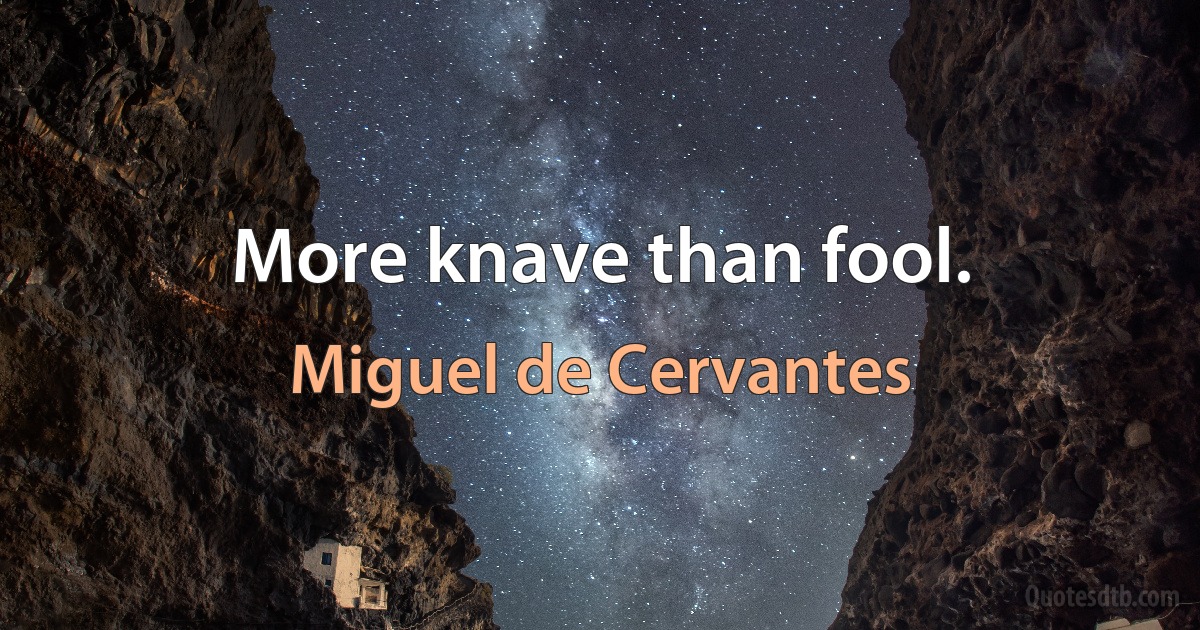 More knave than fool. (Miguel de Cervantes)