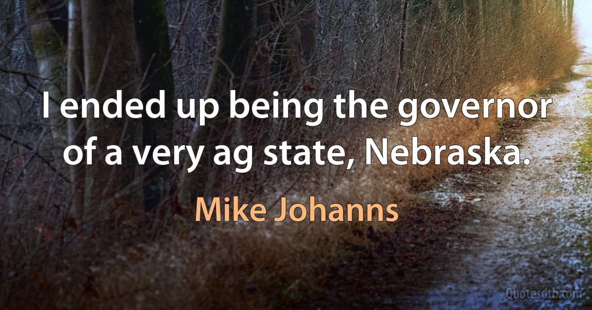 I ended up being the governor of a very ag state, Nebraska. (Mike Johanns)