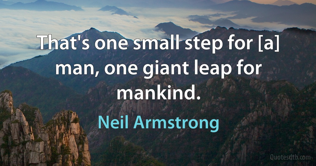 That's one small step for [a] man, one giant leap for mankind. (Neil Armstrong)