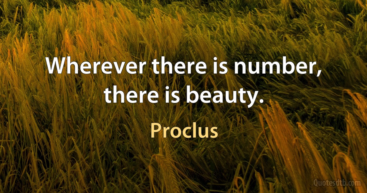 Wherever there is number, there is beauty. (Proclus)