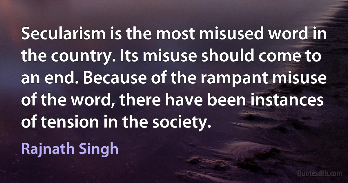 Secularism is the most misused word in the country. Its misuse should come to an end. Because of the rampant misuse of the word, there have been instances of tension in the society. (Rajnath Singh)