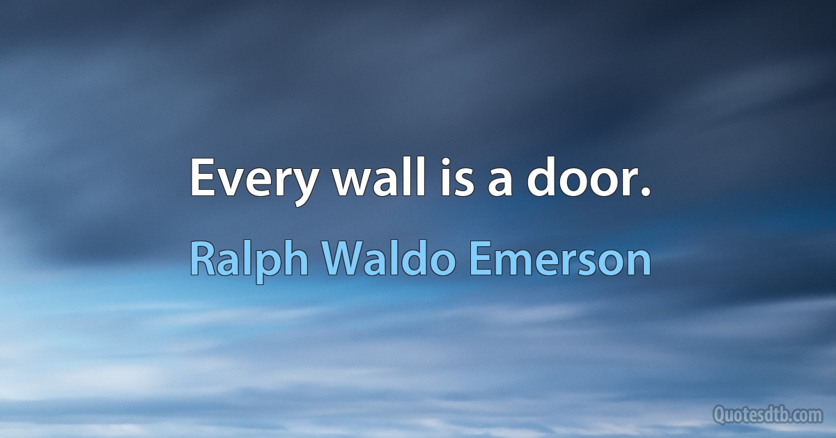 Every wall is a door. (Ralph Waldo Emerson)