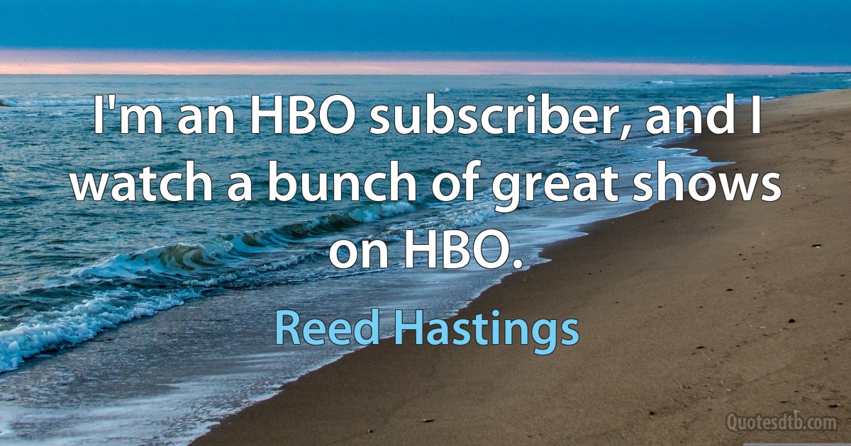 I'm an HBO subscriber, and I watch a bunch of great shows on HBO. (Reed Hastings)