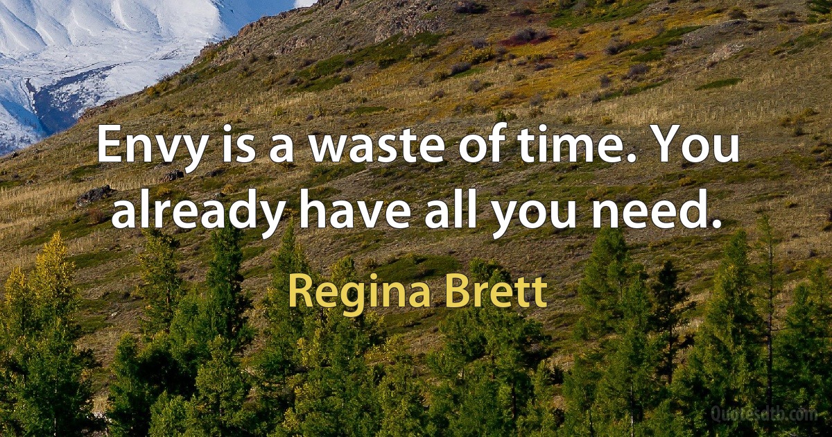 Envy is a waste of time. You already have all you need. (Regina Brett)