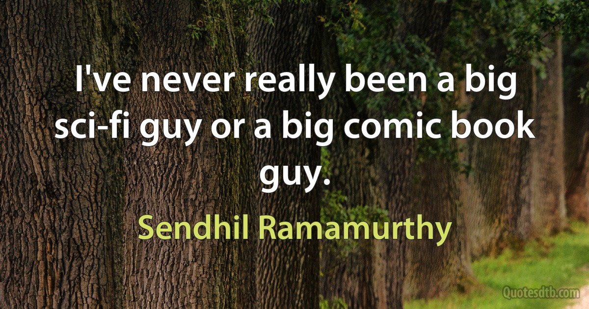 I've never really been a big sci-fi guy or a big comic book guy. (Sendhil Ramamurthy)