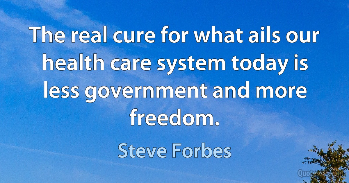 The real cure for what ails our health care system today is less government and more freedom. (Steve Forbes)