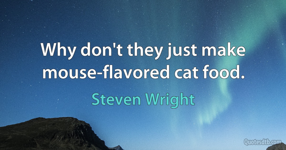 Why don't they just make mouse-flavored cat food. (Steven Wright)