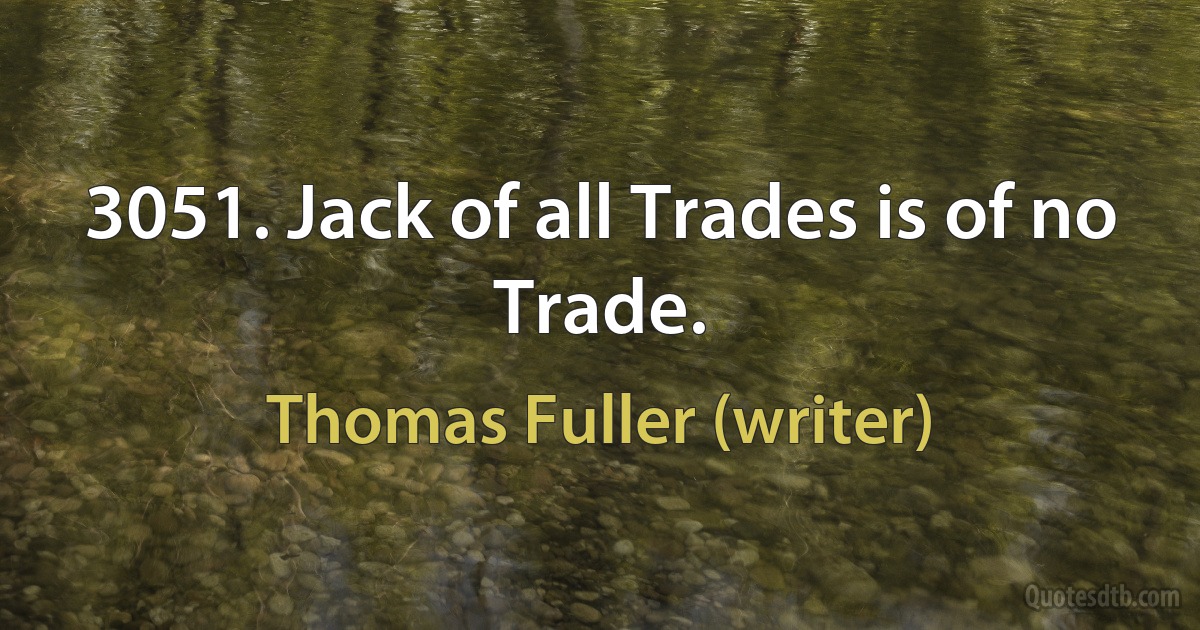 3051. Jack of all Trades is of no Trade. (Thomas Fuller (writer))