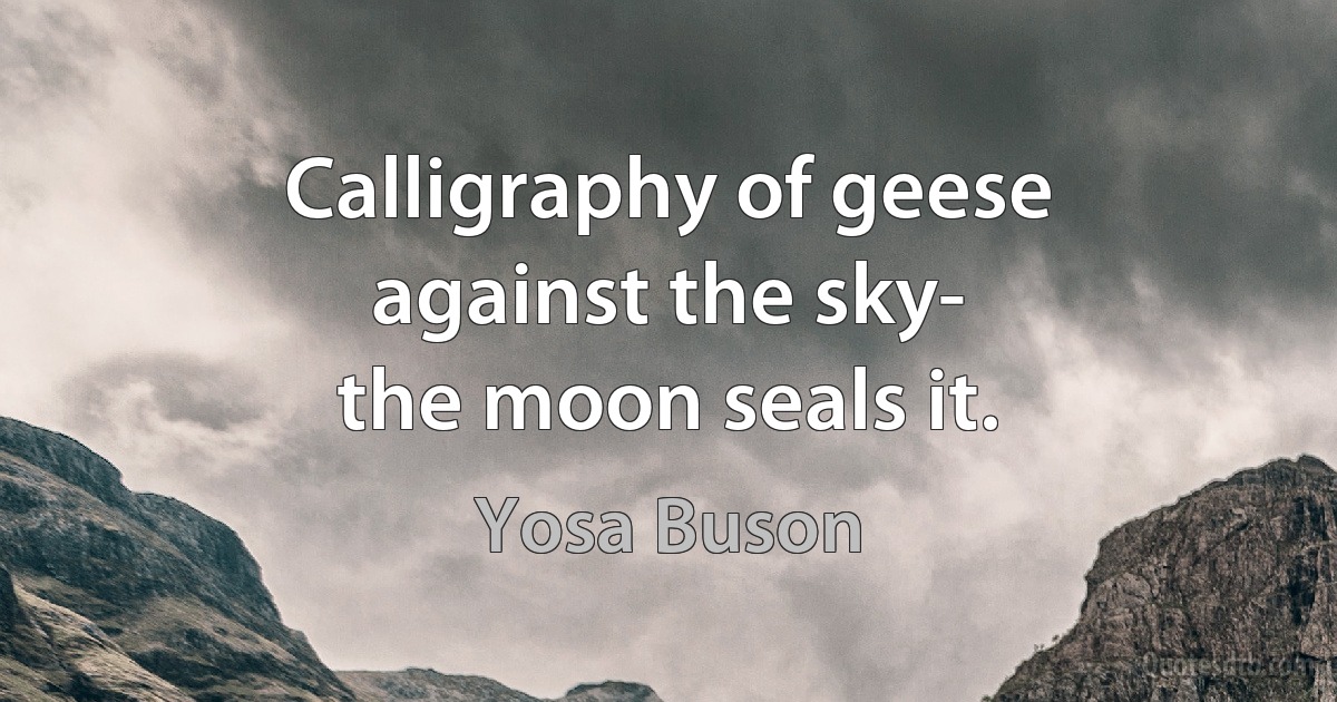 Calligraphy of geese
against the sky-
the moon seals it. (Yosa Buson)