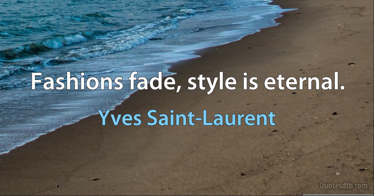 Fashions fade, style is eternal. (Yves Saint-Laurent)