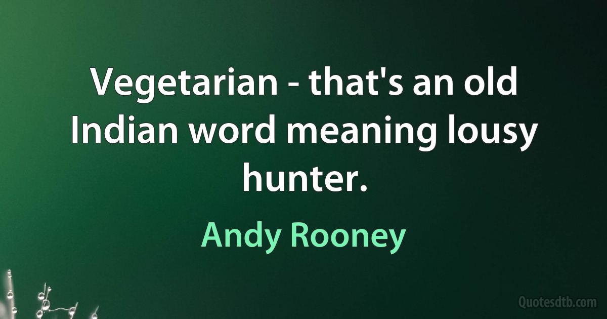 Vegetarian - that's an old Indian word meaning lousy hunter. (Andy Rooney)