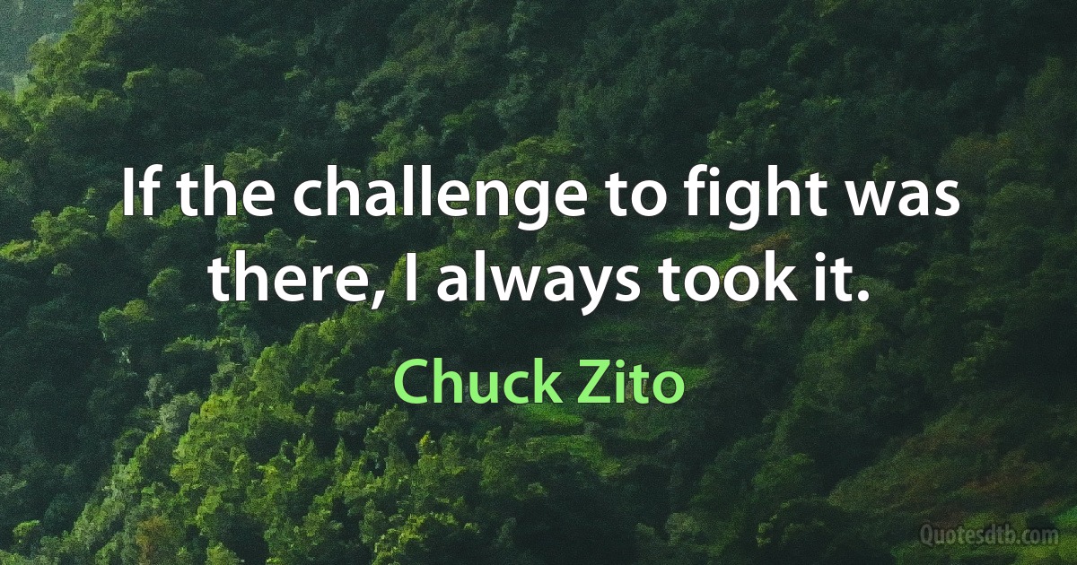 If the challenge to fight was there, I always took it. (Chuck Zito)