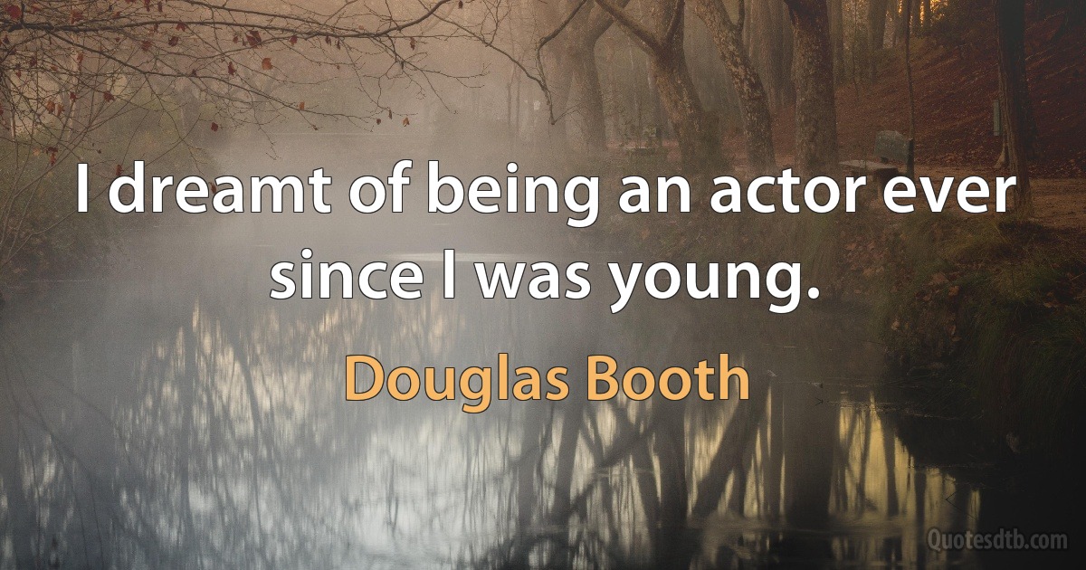 I dreamt of being an actor ever since I was young. (Douglas Booth)