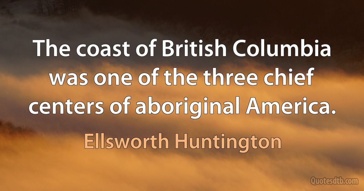 The coast of British Columbia was one of the three chief centers of aboriginal America. (Ellsworth Huntington)