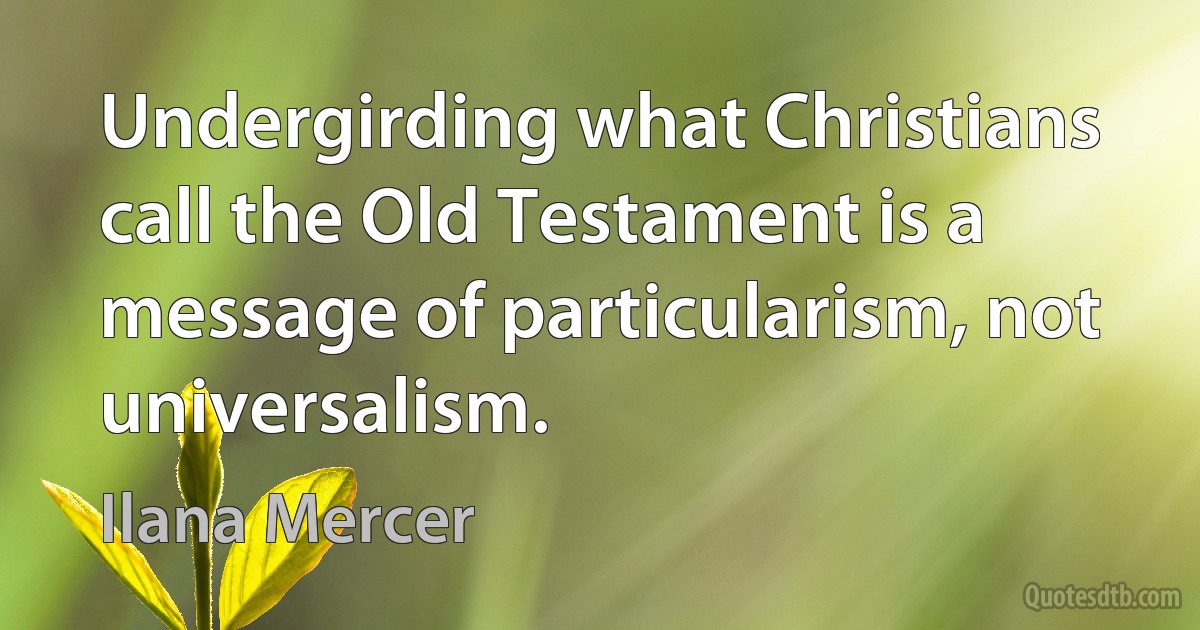 Undergirding what Christians call the Old Testament is a message of particularism, not universalism. (Ilana Mercer)