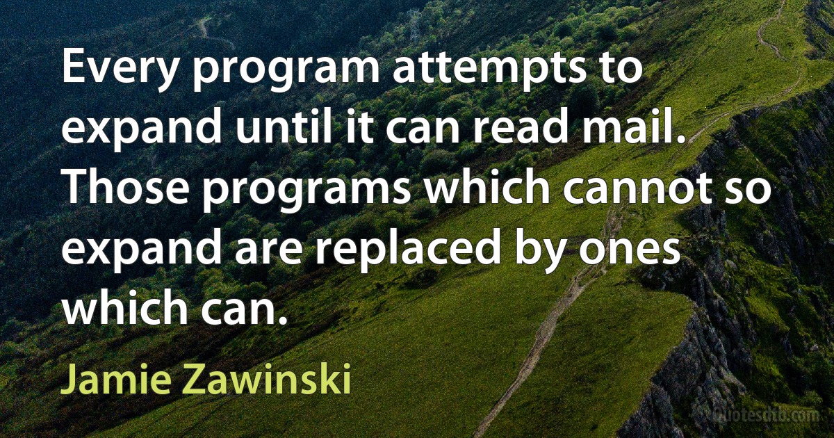 Every program attempts to expand until it can read mail. Those programs which cannot so expand are replaced by ones which can. (Jamie Zawinski)