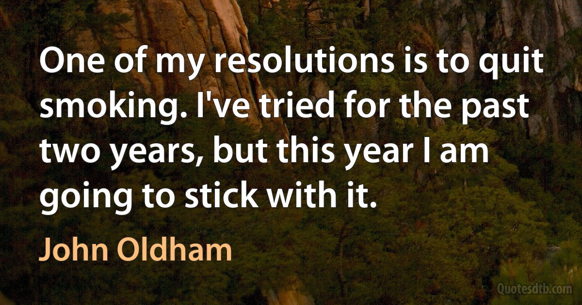 One of my resolutions is to quit smoking. I've tried for the past two years, but this year I am going to stick with it. (John Oldham)