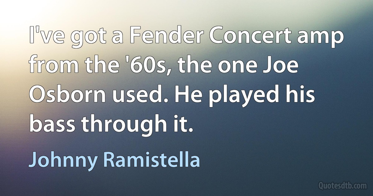 I've got a Fender Concert amp from the '60s, the one Joe Osborn used. He played his bass through it. (Johnny Ramistella)