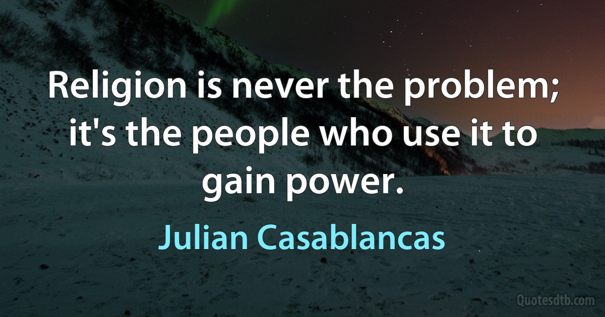 Religion is never the problem; it's the people who use it to gain power. (Julian Casablancas)