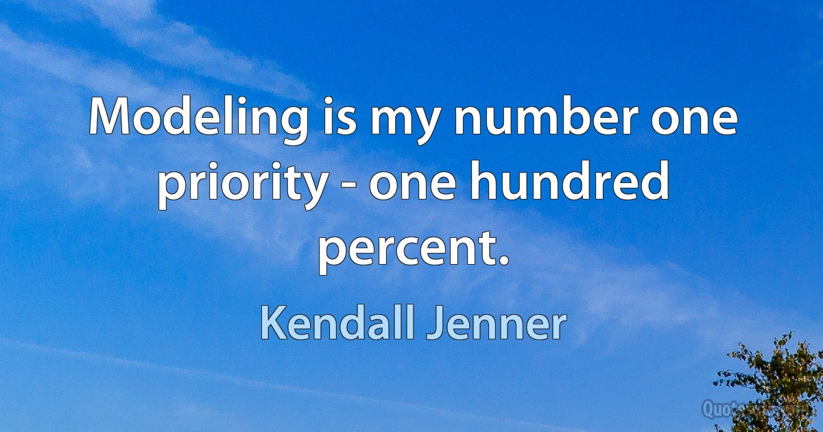 Modeling is my number one priority - one hundred percent. (Kendall Jenner)