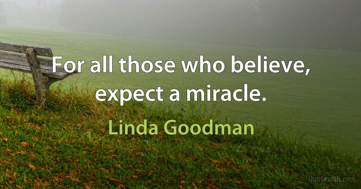 For all those who believe, expect a miracle. (Linda Goodman)