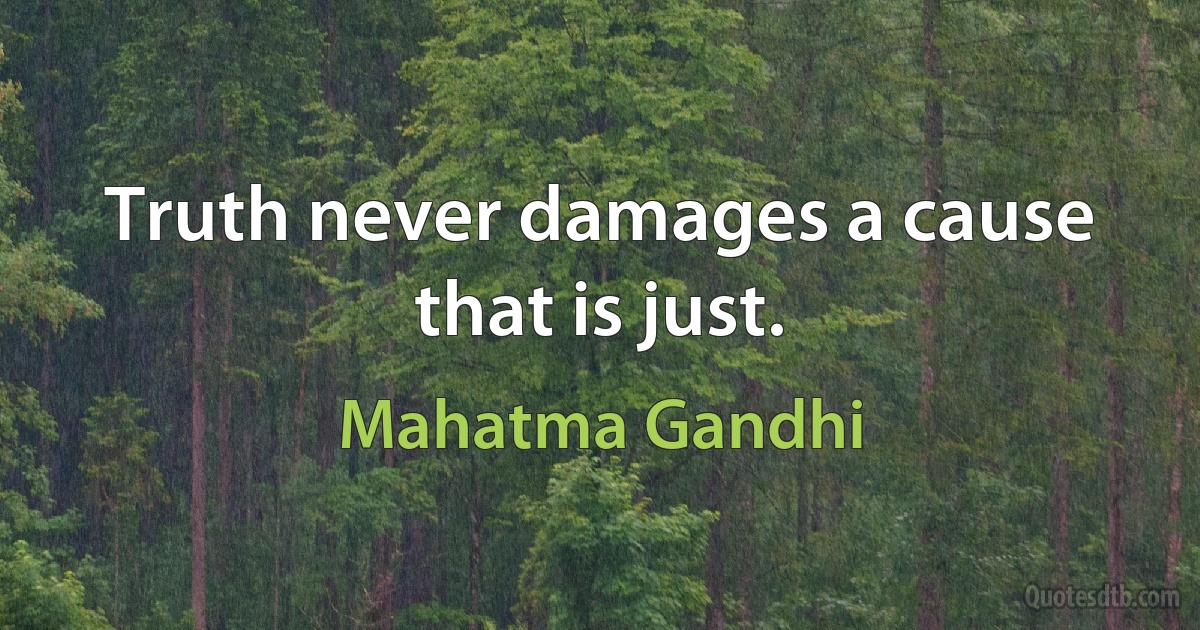 Truth never damages a cause that is just. (Mahatma Gandhi)