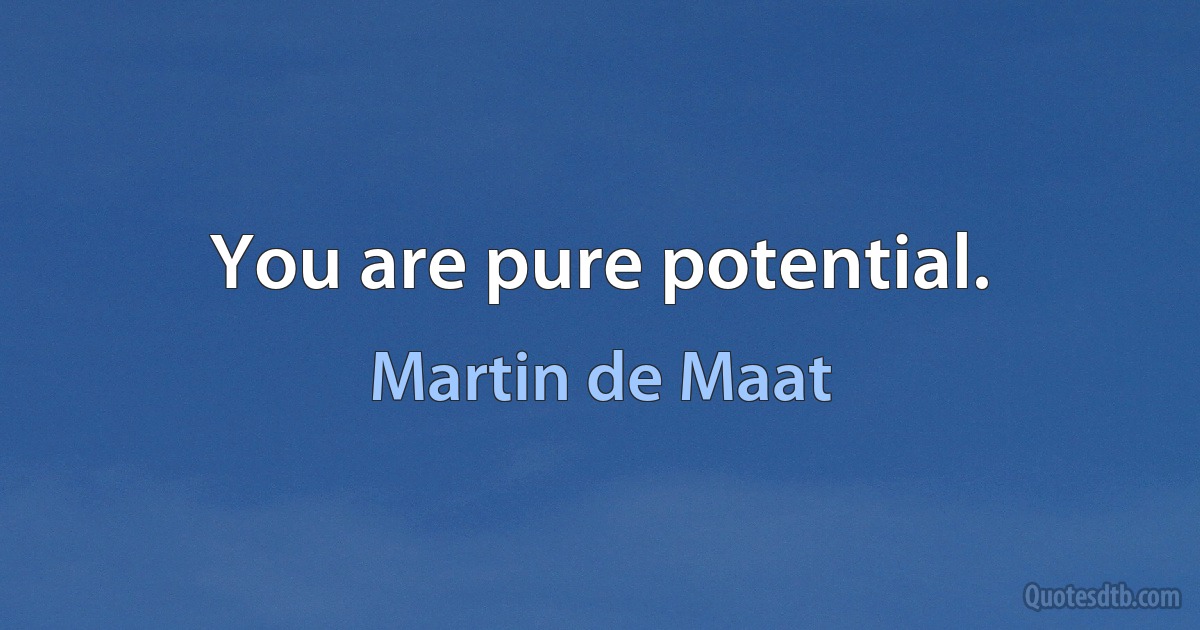 You are pure potential. (Martin de Maat)