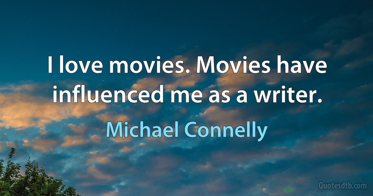 I love movies. Movies have influenced me as a writer. (Michael Connelly)