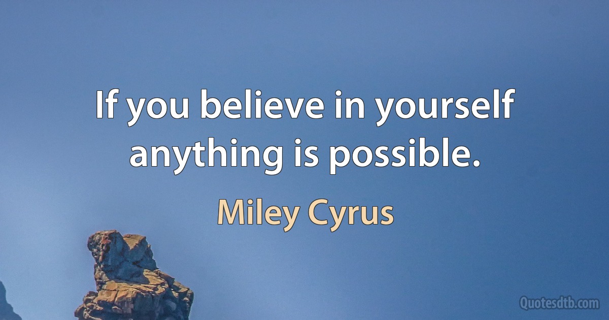 If you believe in yourself anything is possible. (Miley Cyrus)